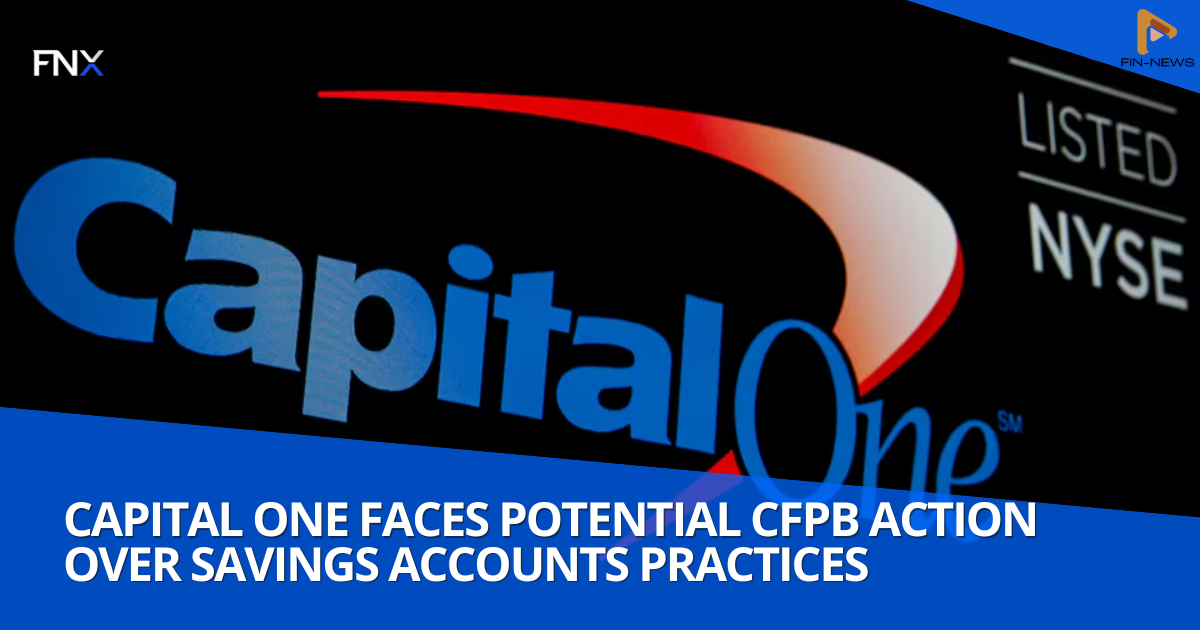 Capital One Faces Potential CFPB Action Over Savings Accounts Practices